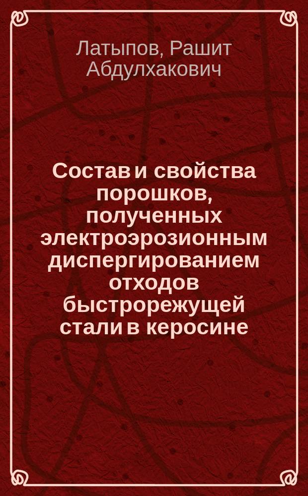 Состав и свойства порошков, полученных электроэрозионным диспергированием отходов быстрорежущей стали в керосине : монография
