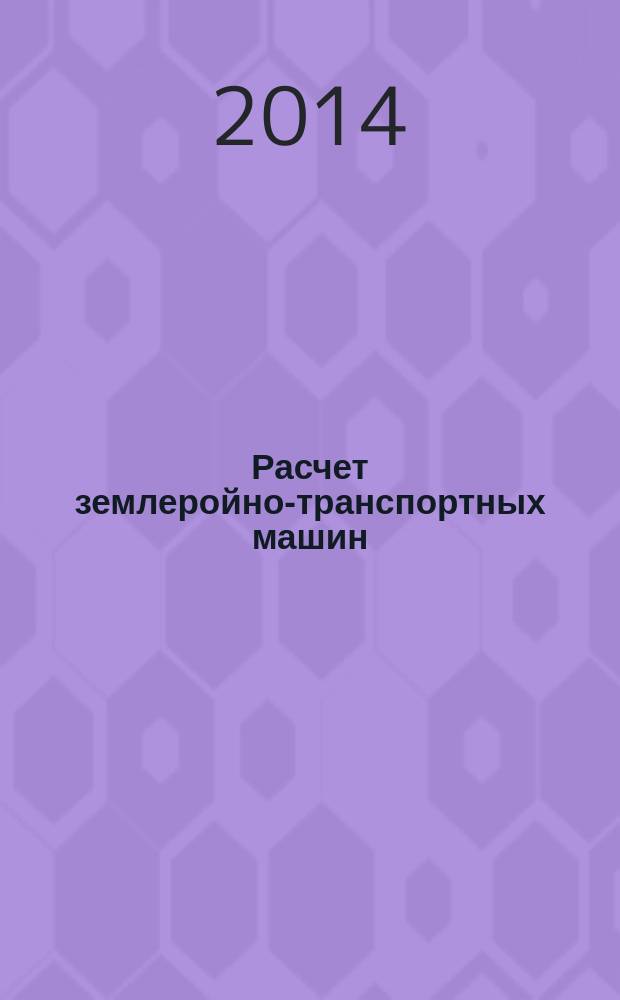 Расчет землеройно-транспортных машин : учебное пособие : для подготовки по курсу "Строительная механика и металлические конструкции" студентам дневного и заочного обучения по направлению 190109 "Наземные транспортно-технологические средства" (профиль - Подъемно-транспортные, строительные, дорожные машины и оборудование)