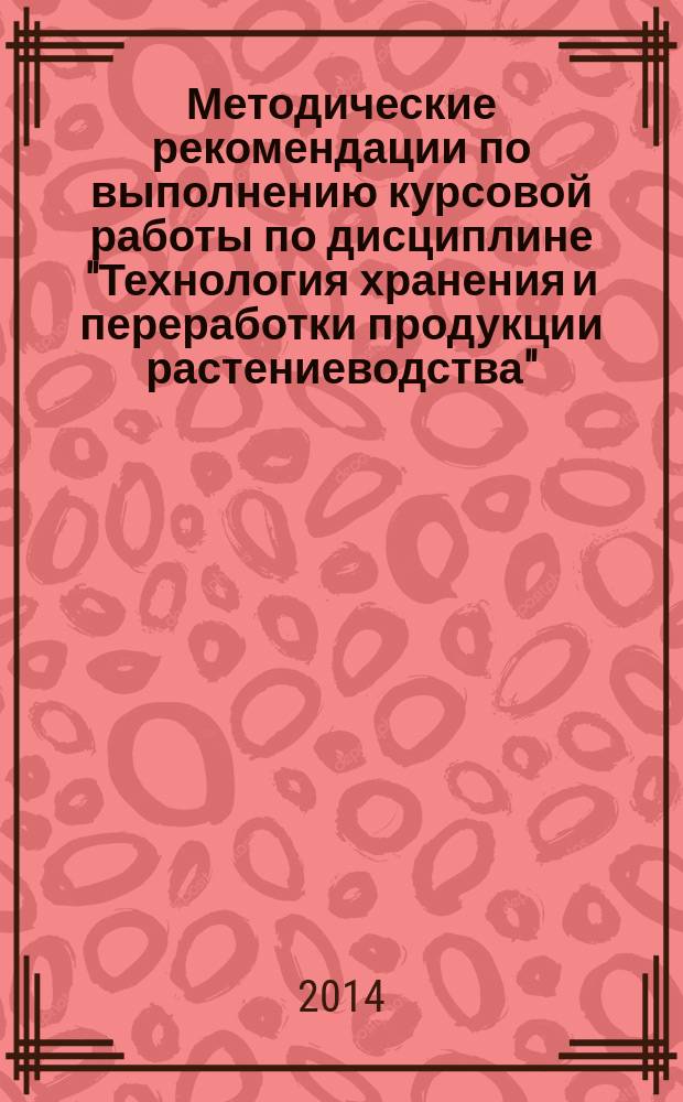 Методические рекомендации по выполнению курсовой работы по дисциплине "Технология хранения и переработки продукции растениеводства" : 16+