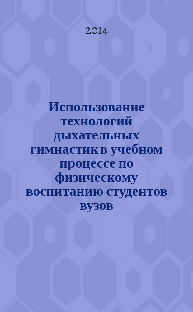 Использование технологий дыхательных гимнастик в учебном процессе по физическому воспитанию студентов вузов : учебное пособие : для студентов, обучающихся по программам высшего профессионального образования
