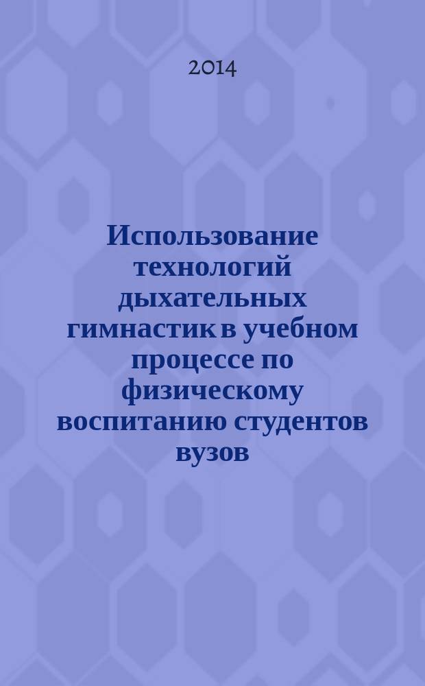 Использование технологий дыхательных гимнастик в учебном процессе по физическому воспитанию студентов вузов : учебное пособие : для студентов, обучающихся по программам высшего профессионального образования