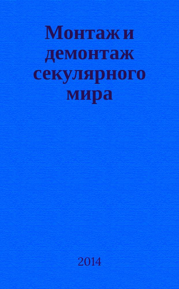 Монтаж и демонтаж секулярного мира : сборник статей