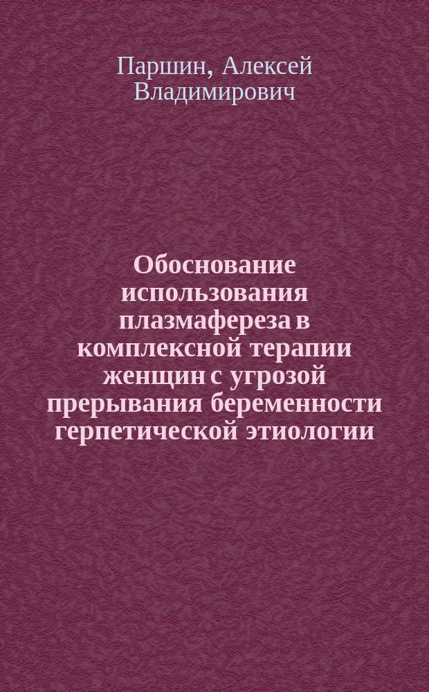 Обоснование использования плазмафереза в комплексной терапии женщин с угрозой прерывания беременности герпетической этиологии : автореферат диссертации на соискание ученой степени кандидата медицинских наук : специальность 14.01.01 <Акушерство и гинекология>