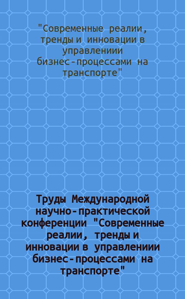 Труды Международной научно-практической конференции "Современные реалии, тренды и инновации в управлениии бизнес-процессами на транспорте", 11 ноября 2014 года