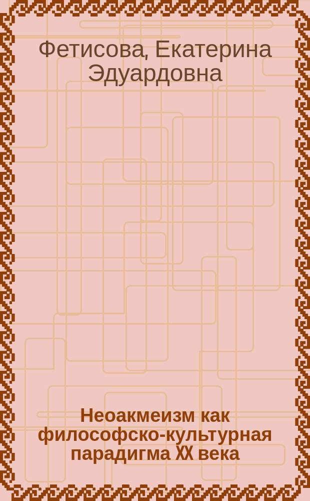 Неоакмеизм как философско-культурная парадигма XX века : монография