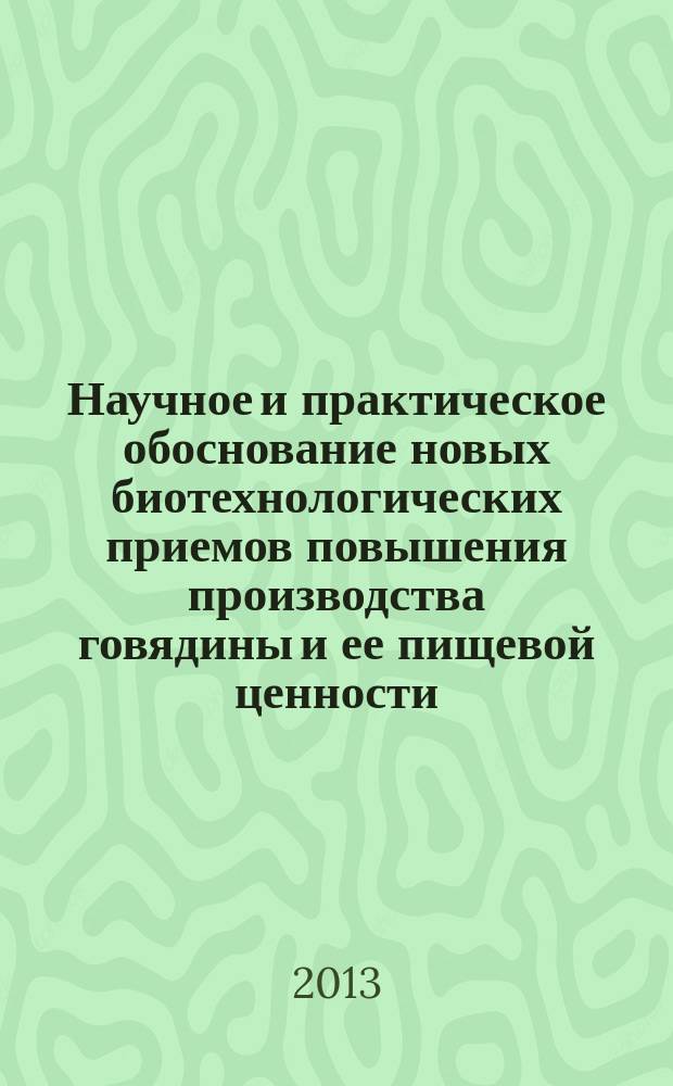 Научное и практическое обоснование новых биотехнологических приемов повышения производства говядины и ее пищевой ценности : монография