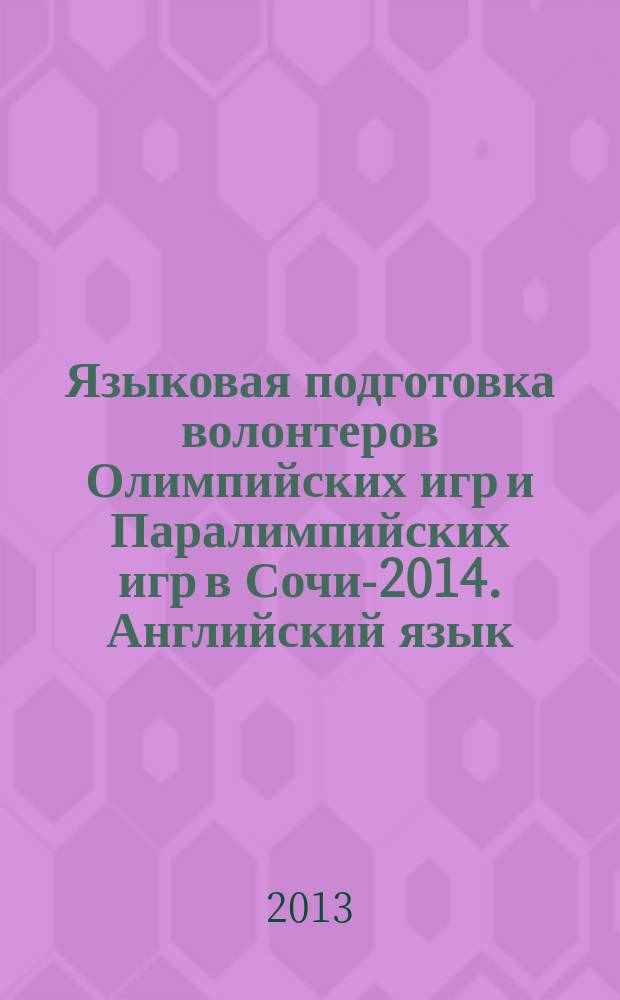 Языковая подготовка волонтеров Олимпийских игр и Паралимпийских игр в Сочи-2014. Английский язык : практикум (кейс)