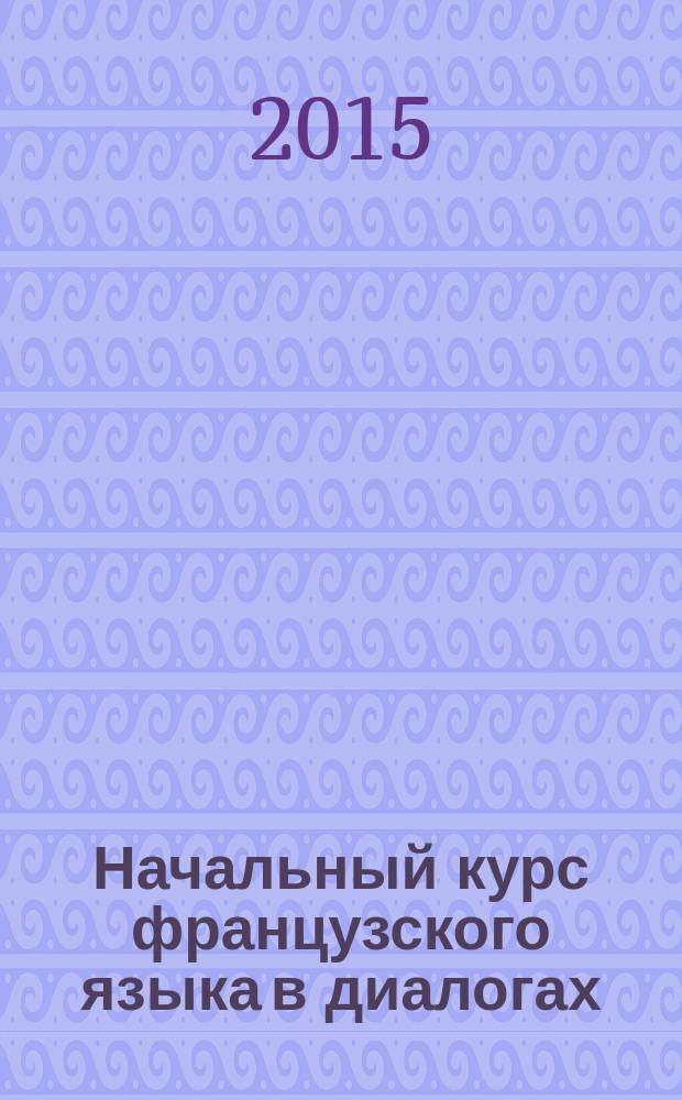 Начальный курс французского языка в диалогах : mises en scène. Contacts : уровни А-А1 : с аудиозаписью на CD-диске : учебное пособие