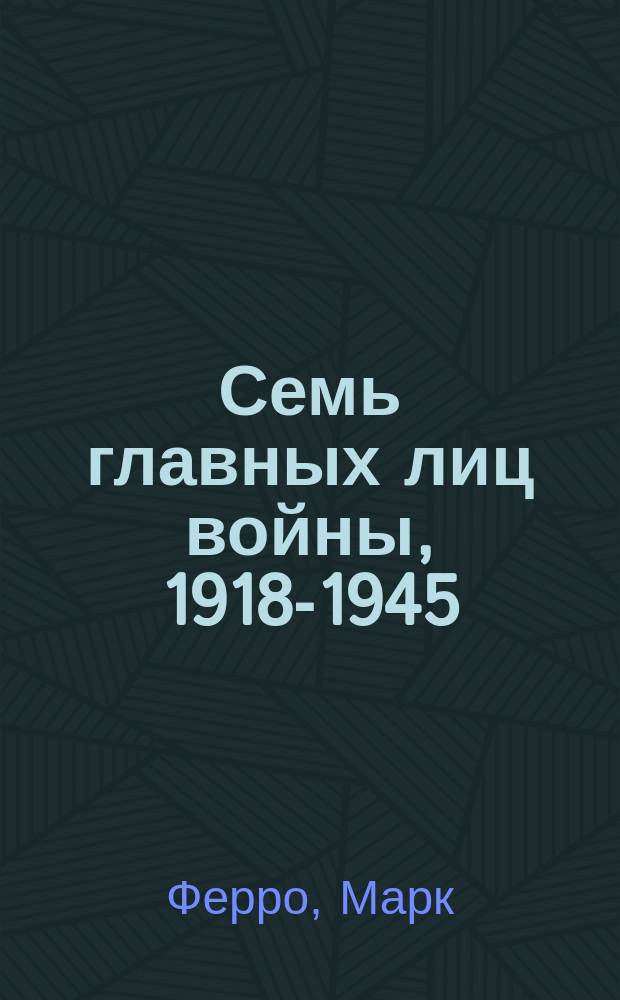 Семь главных лиц войны, 1918-1945 : параллельная история