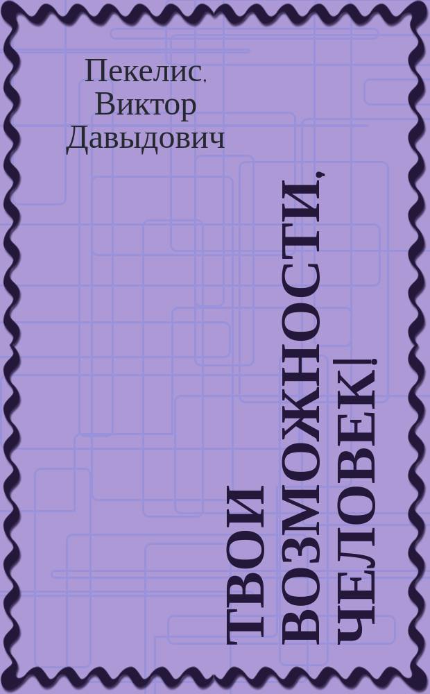 Твои возможности, человек! : классика советской литературы по личному и профессиональному саморазвитию