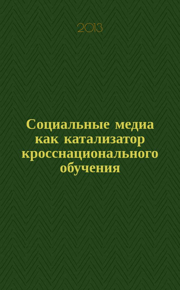 Социальные медиа как катализатор кросснационального обучения : сборник научных статей : тексты докладов в рамках семинара "Социальные медиа в кросс-культурной коммуникации"