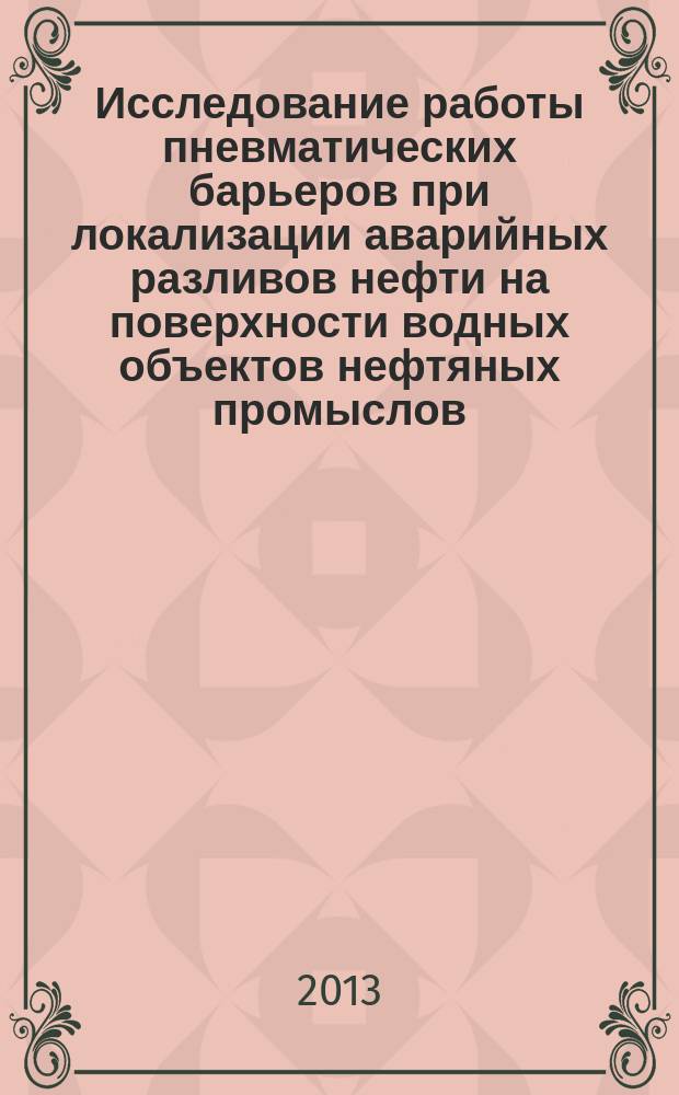 Исследование работы пневматических барьеров при локализации аварийных разливов нефти на поверхности водных объектов нефтяных промыслов : автореферат диссертации на соискание ученой степени кандидата технических наук : специальность 05.02.13 <Машины, агрегаты и процессы по отраслям>