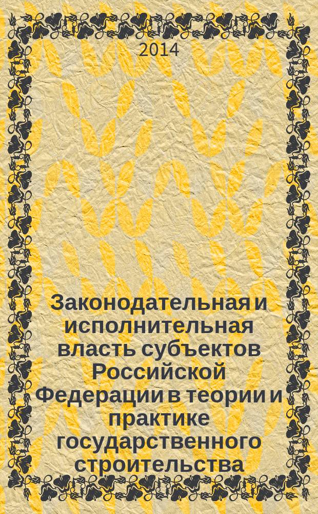 Законодательная и исполнительная власть субъектов Российской Федерации в теории и практике государственного строительства : монография