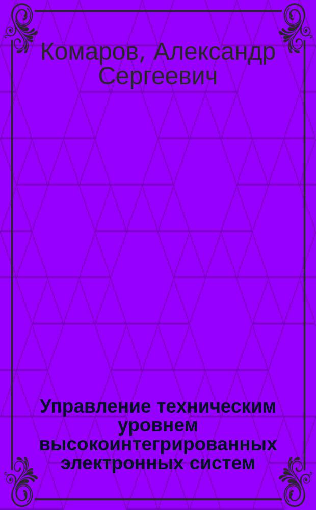 Управление техническим уровнем высокоинтегрированных электронных систем (научно-технологические проблемы и аспекты развития)