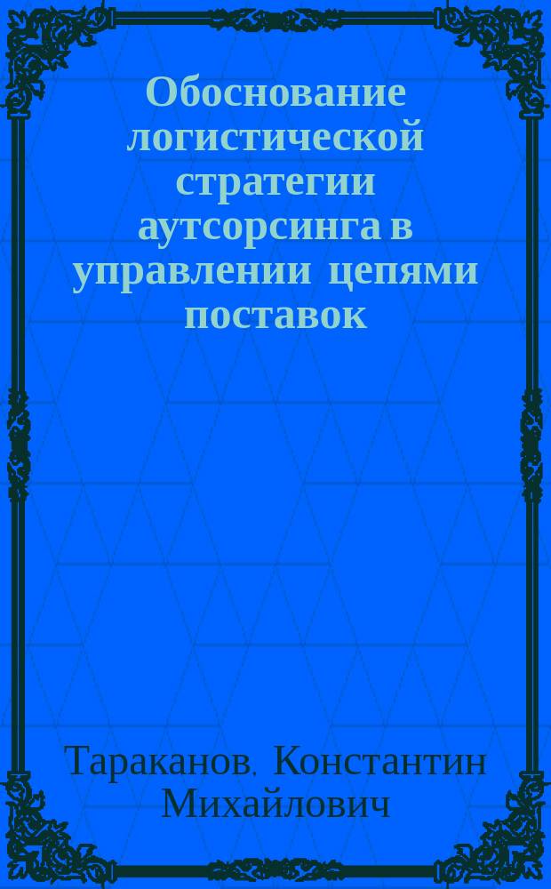 Обоснование логистической стратегии аутсорсинга в управлении цепями поставок : автореферат диссертации на соискание ученой степени кандидата экономических наук : специальность 08.00.05 <Экономика и управление народным хозяйством по отраслям и сферам деятельности>