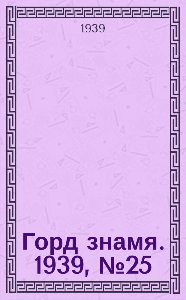 Горд знамя. 1939, № 25(1153) (1 марта)