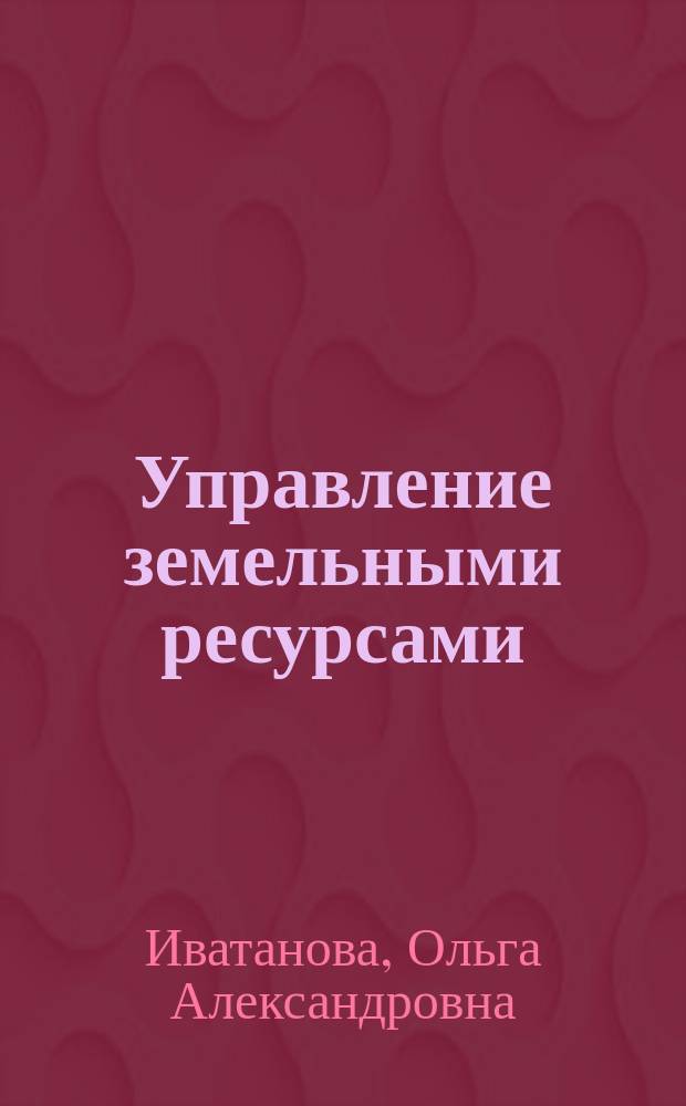 Управление земельными ресурсами : учебное пособие : для студентов направления 120700 Землеустройство и кадастры