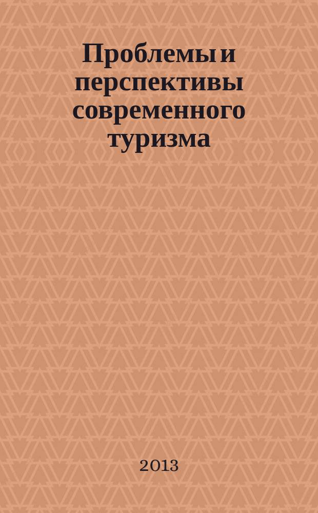 Проблемы и перспективы современного туризма : сборник работ по материалам Пятой Международной очно-заочной научно-практической студенческой конференции, 20 ноября 2013 г