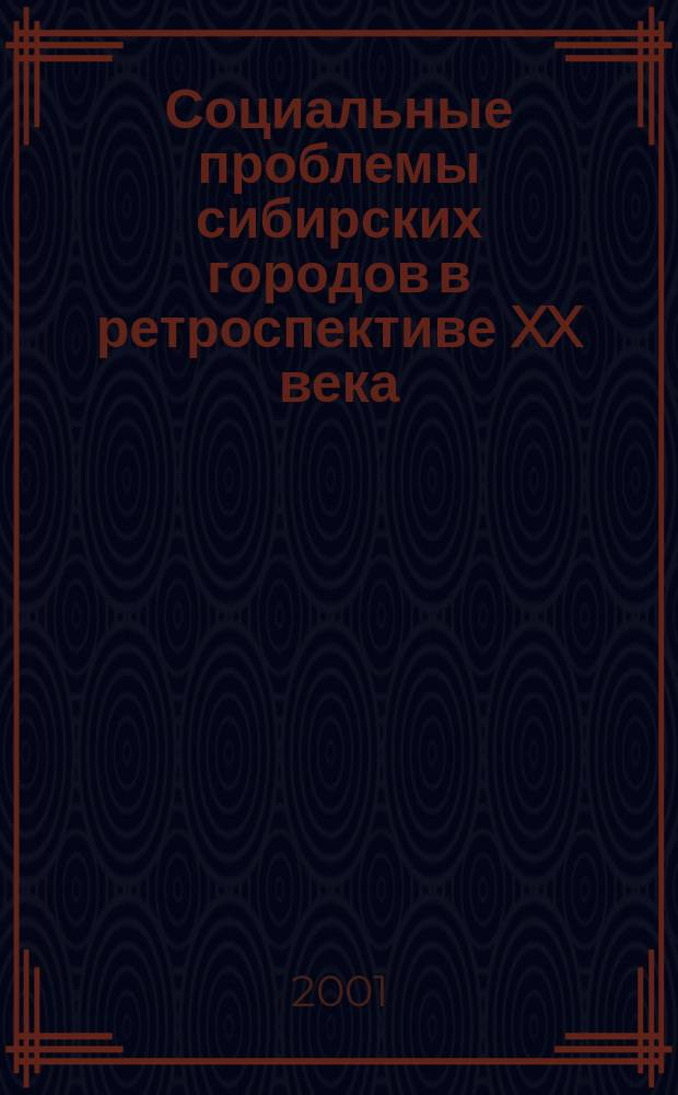Социальные проблемы сибирских городов в ретроспективе XX века : сборник научных трудов