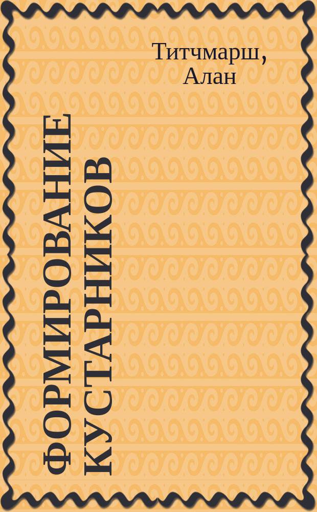 Формирование кустарников : почему розам требуется обрезка, обновление полукустарников, зеленые изгороди, обрезка на пень, обрезка цветущих кустарников : иллюстрированный справочник