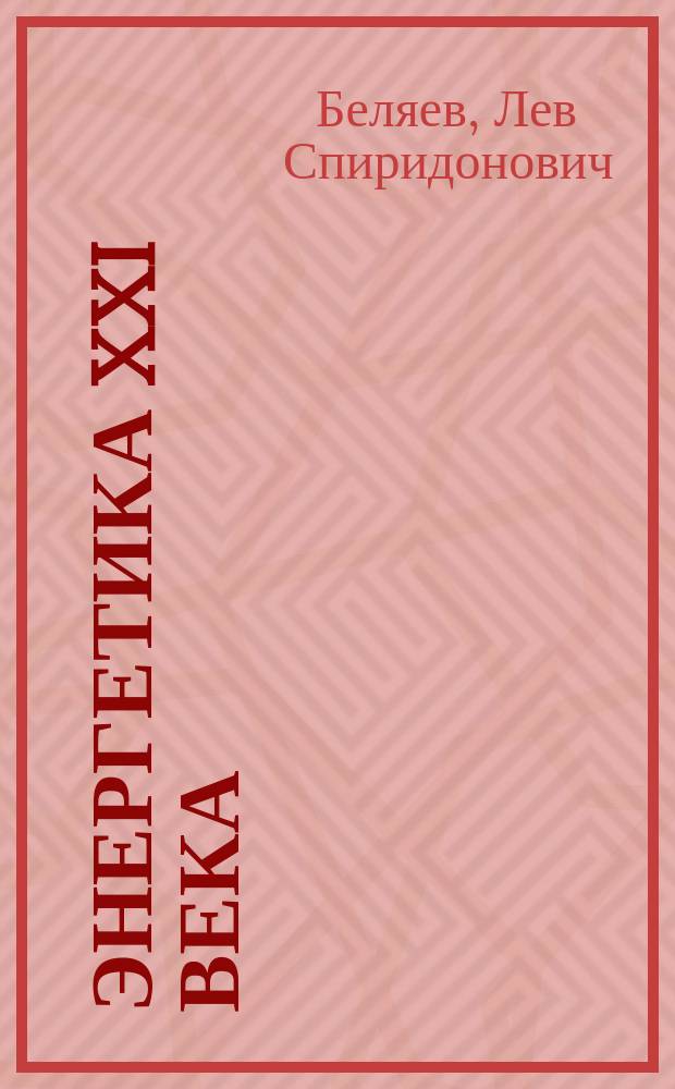 Энергетика XXI века : условия развития, технологии, прогнозы