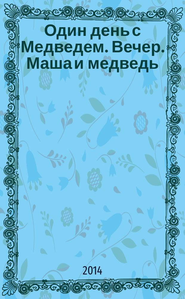 Один день с Медведем. Вечер. Маша и медведь : развивающая книжка с наклейками + настольная игра : для детей старшего дошкольного возраста : текст для чтения взрослыми детям : 0+