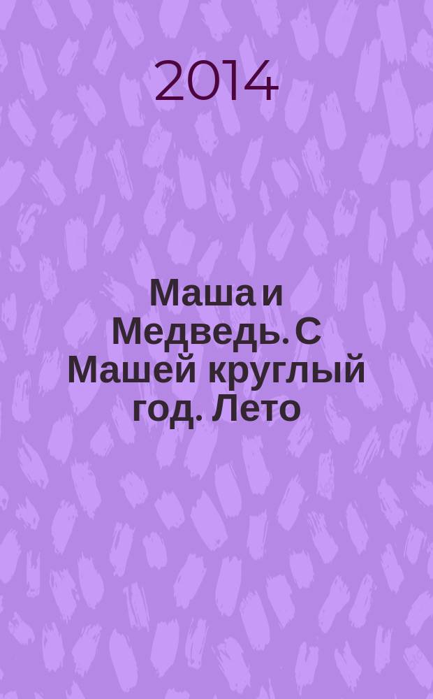 Маша и Медведь. С Машей круглый год. Лето : развивающая книжка с наклейками + настольная игра : для детей старшего дошкольного возраста : текст для чтения взрослыми детям