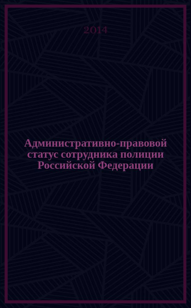 Административно-правовой статус сотрудника полиции Российской Федерации : монография