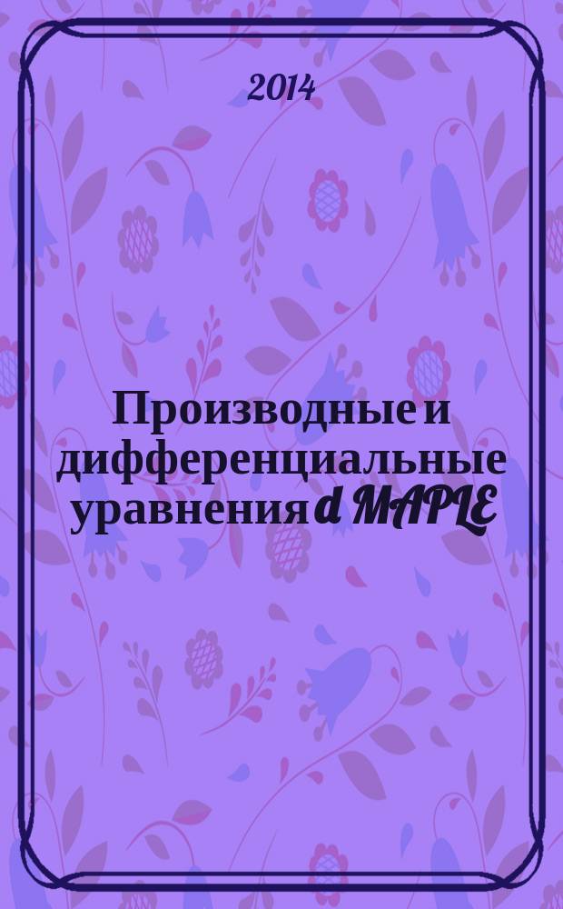 Производные и дифференциальные уравнения d MAPLE : методические указания к выполнению лабораторной работы № 7 по дисциплине "Компьютерная математика" для студентов специальности 150401.65 "Проектирование технических и технологических комплексов" и по направлениям бакалавриата 151900.62 "Конструкторско-технологическое обеспечение машиностроительных производств" и 221400.62 "Управление качеством" всех форм обучения