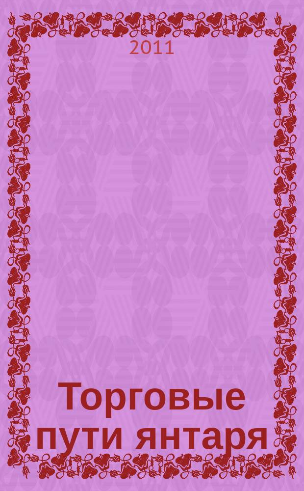 Торговые пути янтаря = Trade routes of amber : материалы Международной научно-практической конференции, 30 июня 2011 года, Калининград : приложение к изданию: "Алатырь 2011. Каталог Четвертой международной биеннале авторских изделий из янтаря"