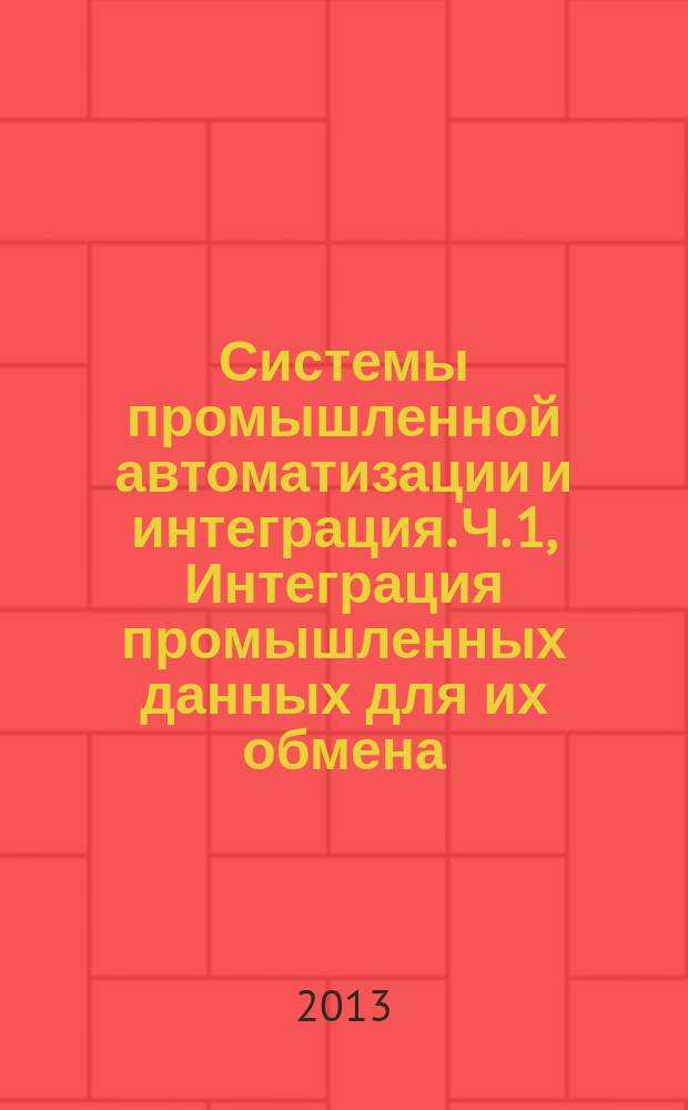 Системы промышленной автоматизации и интеграция. Ч. 1, Интеграция промышленных данных для их обмена, обеспечения доступа и коллективного использования. Обзор и описание архитектуры