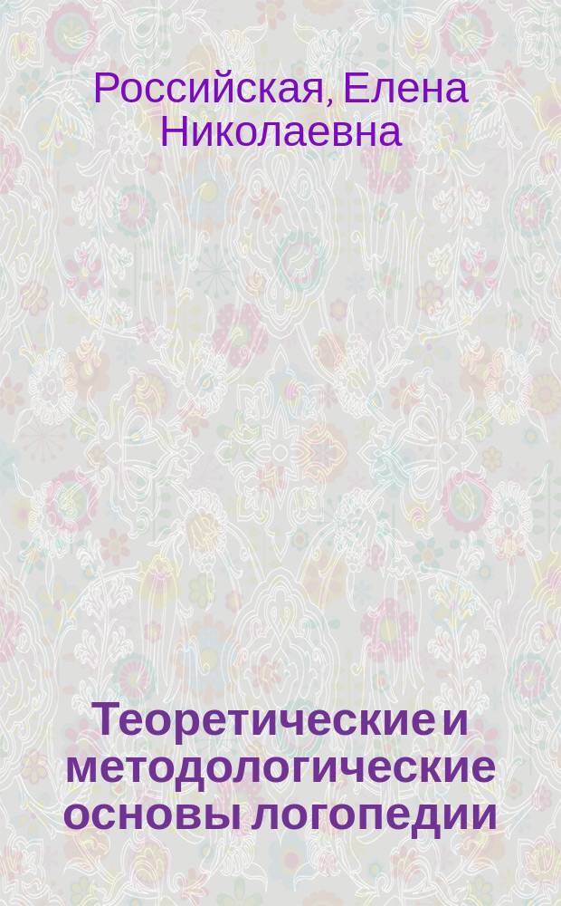 Теоретические и методологические основы логопедии : учебно-методическое пособие для обучающихся по направлению 050700 Специальное (дефектологическое) образование (профиль Логопедия)
