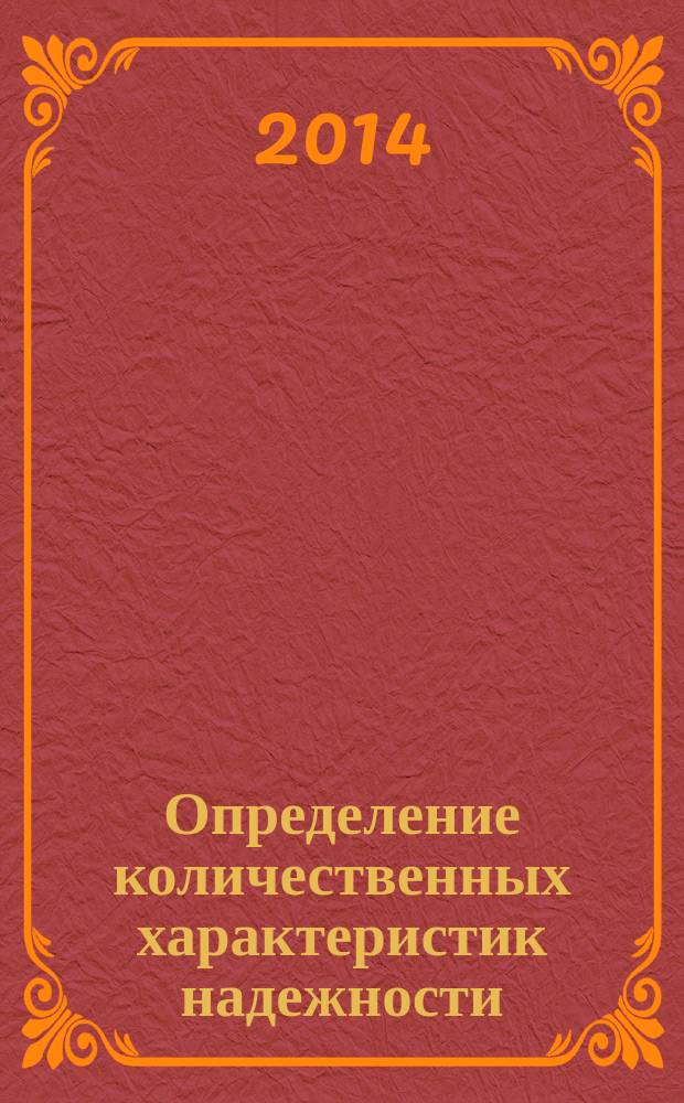 Определение количественных характеристик надежности : методические указания к практическим занятиям по дисциплине Надежность технических систем и техногенный риск для студентов направления подготовки 280700 Техносферная безопасность