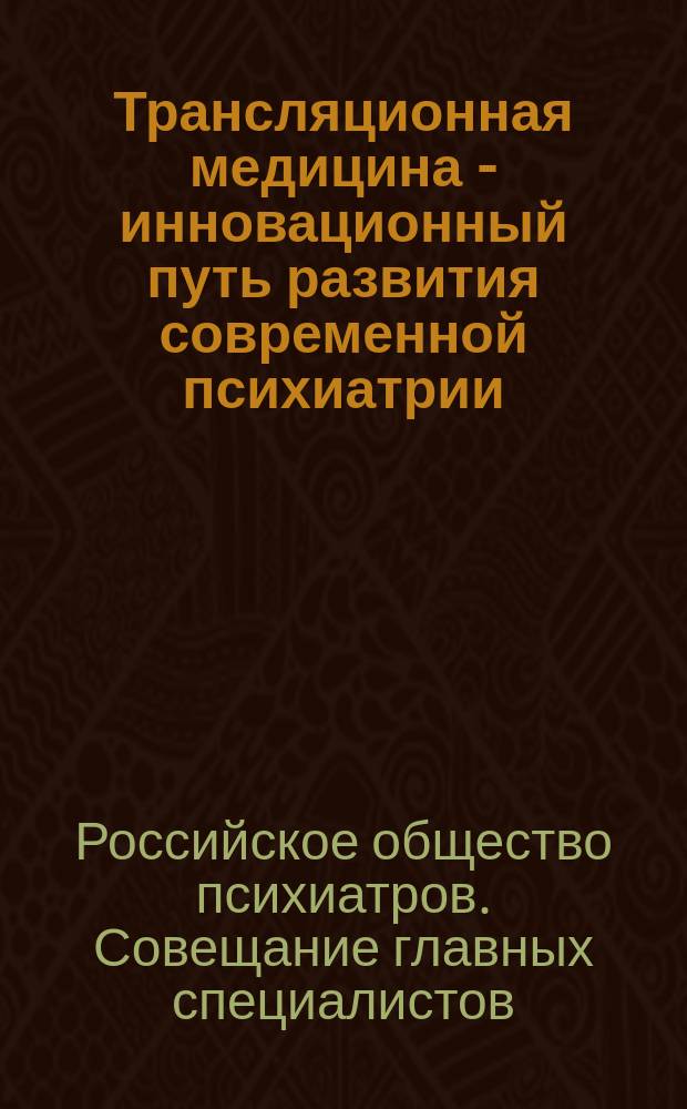 Трансляционная медицина - инновационный путь развития современной психиатрии : Общероссийская конференция с международным участием совместно с Совещанием главных специалистов и Пленумом Правления Российского общества психиатров, 19-21 сентября 2013 года, Самара : тезисы конференции