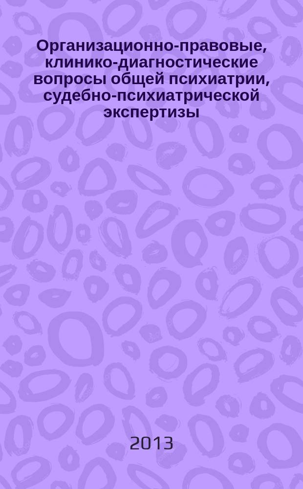 Организационно-правовые, клинико-диагностические вопросы общей психиатрии, судебно-психиатрической экспертизы : научно-практическая конференция, 1-2 апреля 2013 года, Санкт-Петербург : тезисы