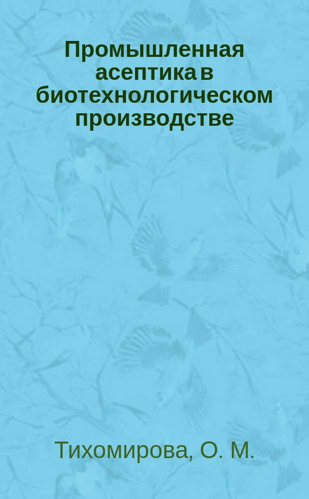 Промышленная асептика в биотехнологическом производстве : учебно-методическое пособие для студентовфакультета промышленной технологии лекарств по направлению подготовки 19.03.01 "Биотехнология". Квалификация - бакалавр