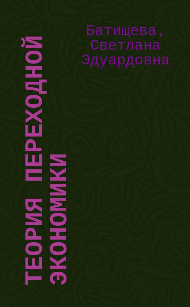 Теория переходной экономики (на примере России) : учебное пособие для студентов, обучающихся по специальности "Экономическая теория", а также для студентов, обучающихся по направлению подготовки бакалавров и магистров "Экономика"