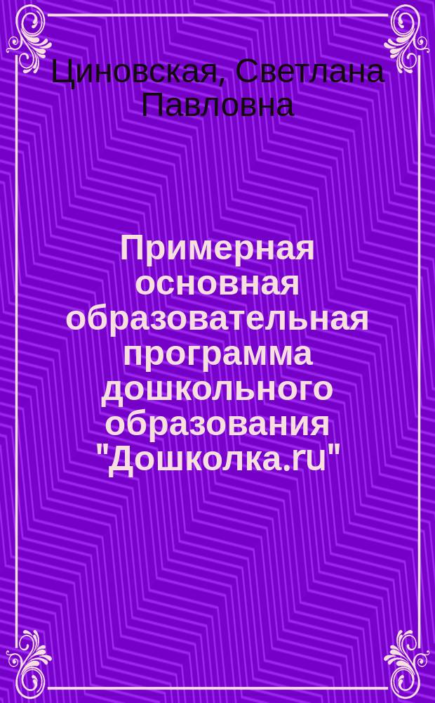 Примерная основная образовательная программа дошкольного образования "Дошколка.ru" : соответствует Федеральному государственному образовательному стандарту дошкольного образования