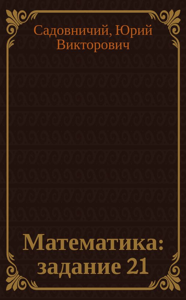 Математика : задание 21 : решение задач и уравнений в целых числах : все типы задач в целых числах, уравнения и неравенства в целых числах, систематизация по типам, основные методы решения, разбор решений примеров, ответы к задачам для самостоятельного решения