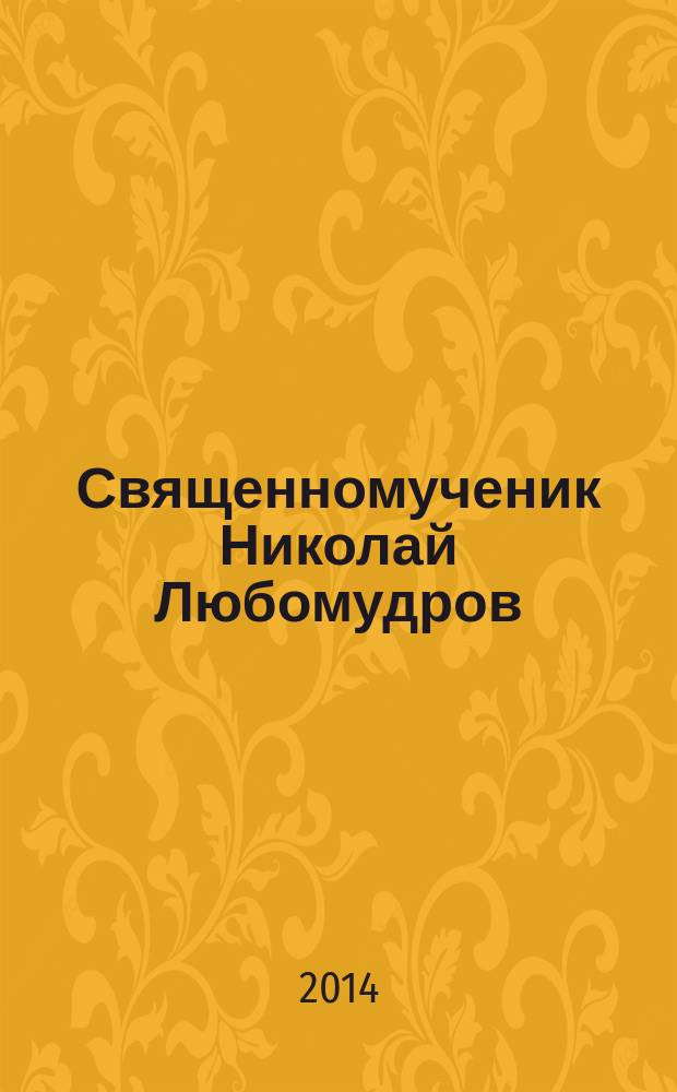 Священномученик Николай Любомудров : повесть-хроника, документы, исследования
