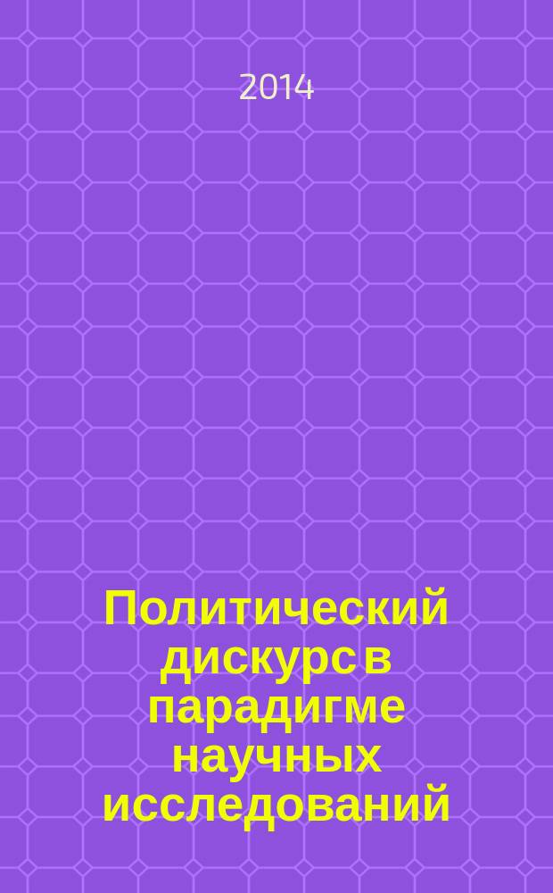 Политический дискурс в парадигме научных исследований : международная научно-практическая конференция, 20-21 марта 2014 : научно-теоретические и практические работы российских и зарубежных ученых
