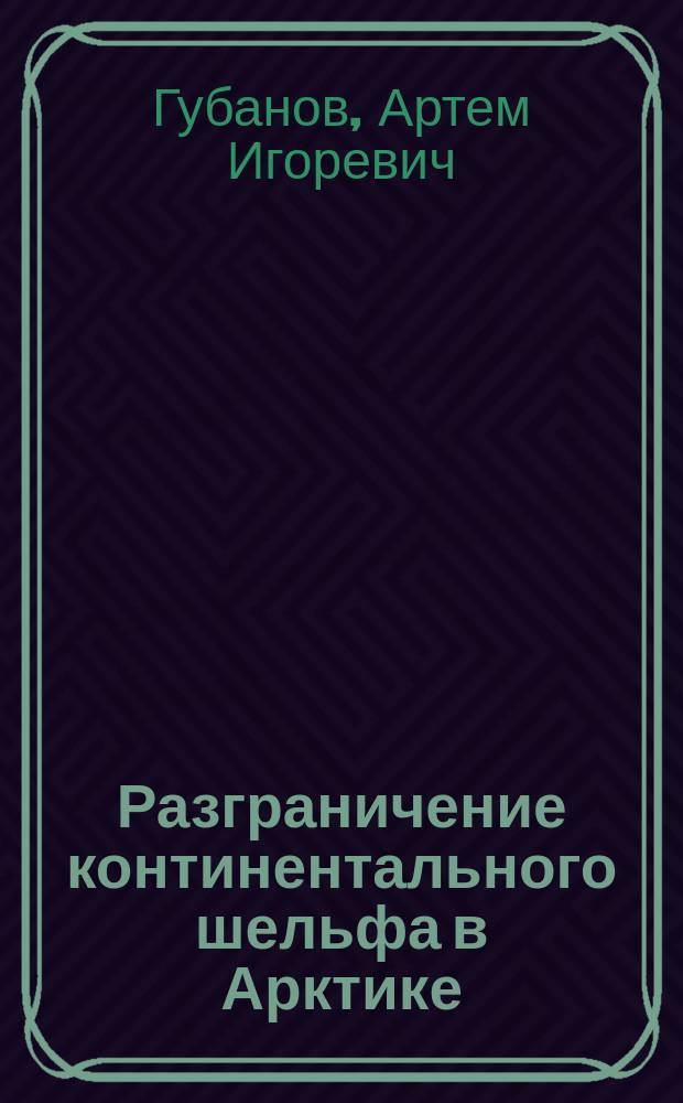 Разграничение континентального шельфа в Арктике: международно-правовые проблемы и перспективы : монография