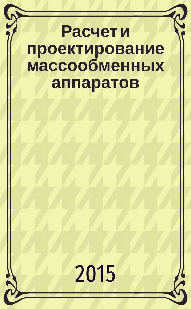 Расчет и проектирование массообменных аппаратов : учебное пособие для студентов, обучающихся по направлениям подготовки уровня бакалавриата "Продукты питания из растительного сырья" и "Продукты питания животного происхождения"