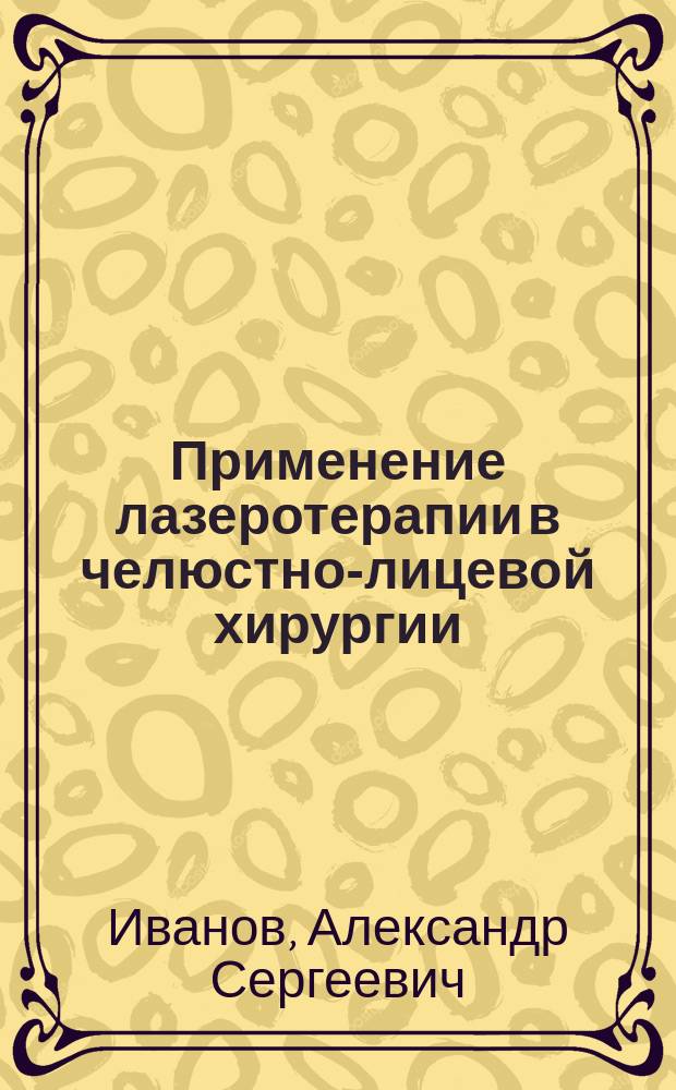 Применение лазеротерапии в челюстно-лицевой хирургии : учебное пособие : для студентов: лечебного, медико-профилактического и стоматологических факультетов медицинских институтов, академий и университетов