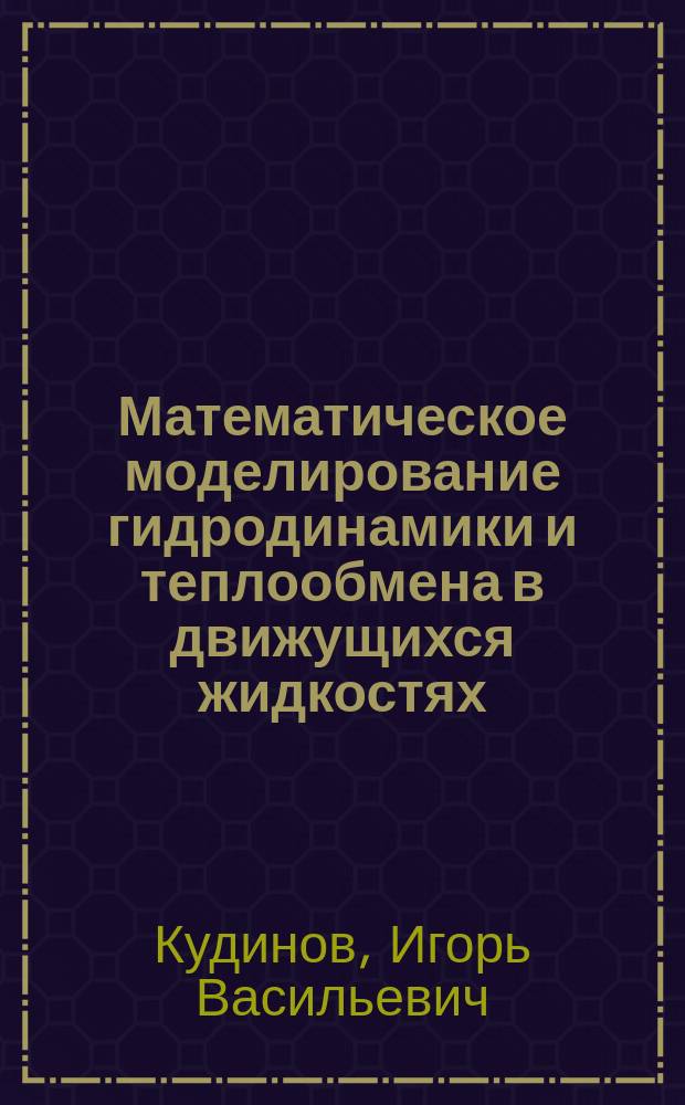 Математическое моделирование гидродинамики и теплообмена в движущихся жидкостях : монография