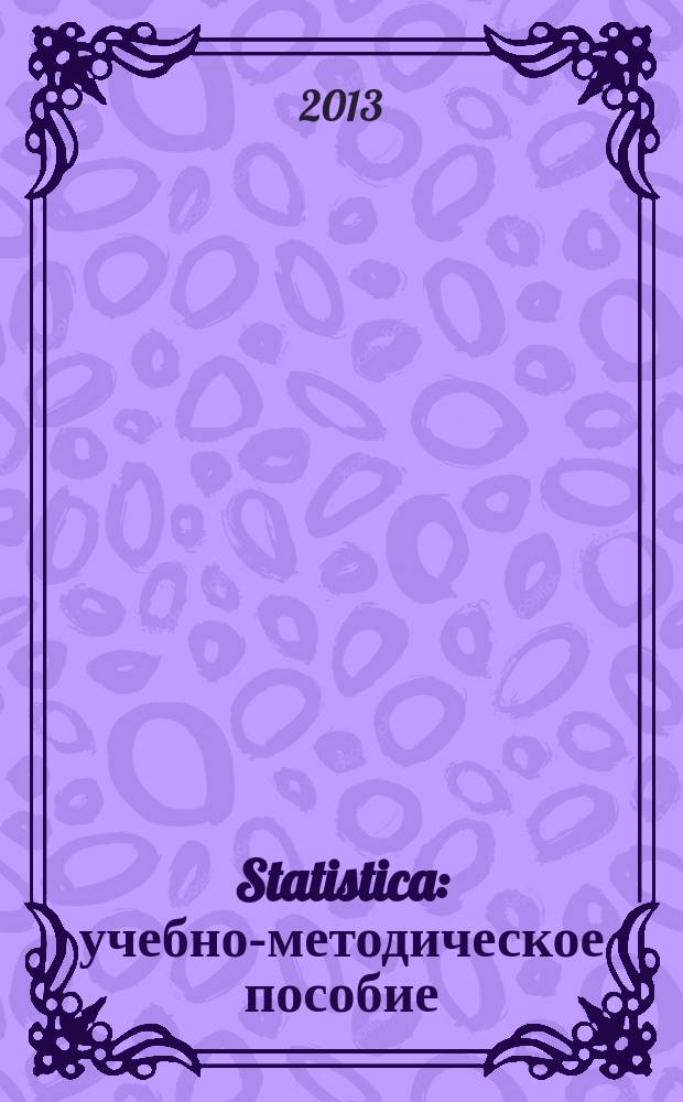 Statistica : учебно-методическое пособие : для студентов высших учебных заведений, обучающихся по программе бакалавриата по направлениям 080100 "Экономика" (профиль "Экономика предприятия и организации") и 270800 "Строительство" (профили "Городское строительство", "Техническая эксплуатация объетов ЖКХ")