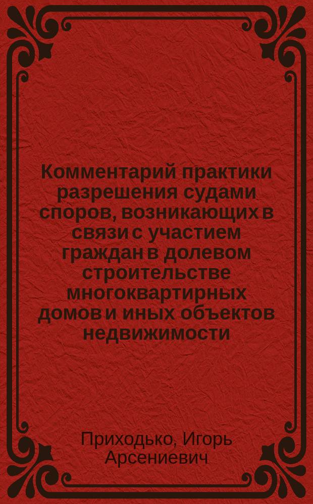 Комментарий практики разрешения судами споров, возникающих в связи с участием граждан в долевом строительстве многоквартирных домов и иных объектов недвижимости