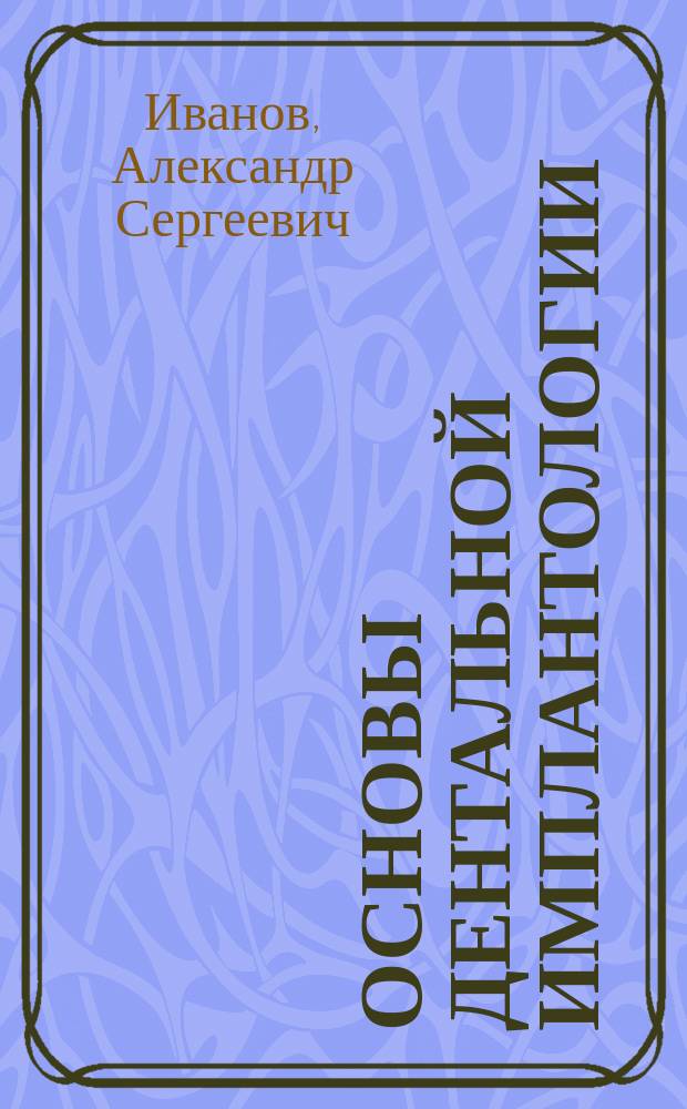 Основы дентальной имплантологии : учебное пособие : для студентов стоматологических факультетов медицинских вузов