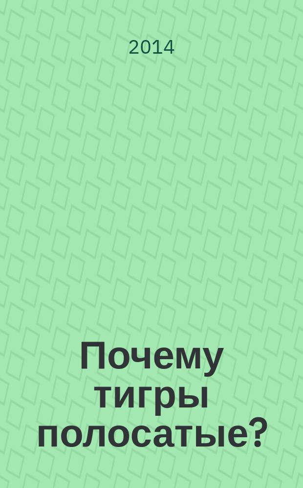 Почему тигры полосатые? : животные в вопросах и ответах : для детей старшего дошкольного возраста