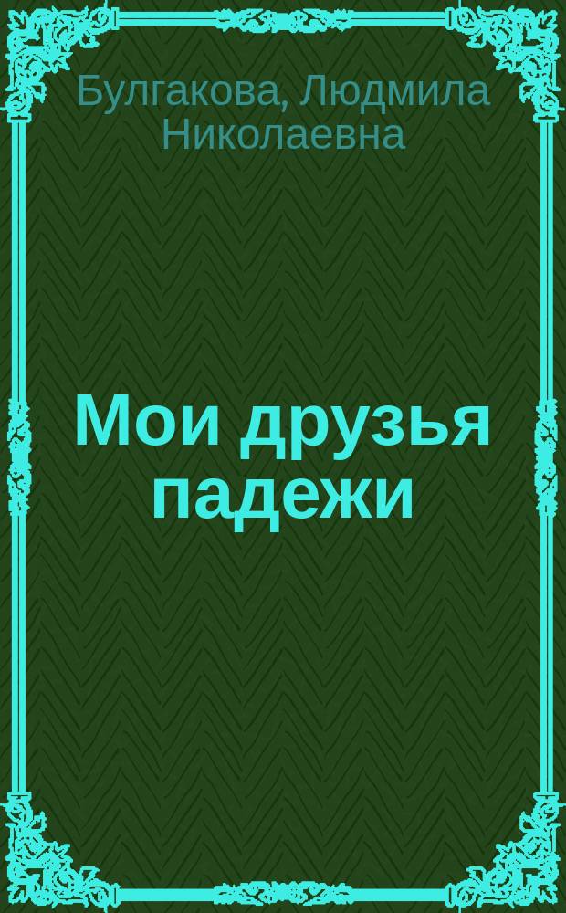 Мои друзья падежи : грамматика в диалогах